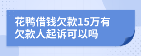 花鸭借钱欠款15万有欠款人起诉可以吗