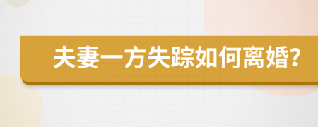 夫妻一方失踪如何离婚？