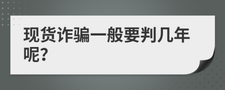 现货诈骗一般要判几年呢？