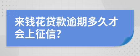 来钱花贷款逾期多久才会上征信？