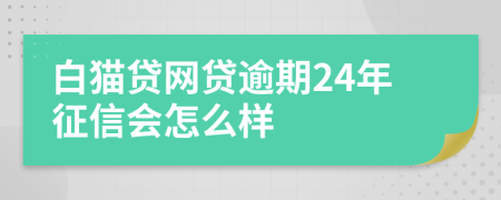 白猫贷网贷逾期24年征信会怎么样