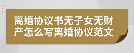 离婚协议书无子女无财产怎么写离婚协议范文