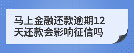 马上金融还款逾期12天还款会影响征信吗