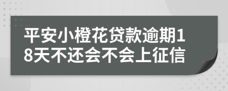 平安小橙花贷款逾期18天不还会不会上征信