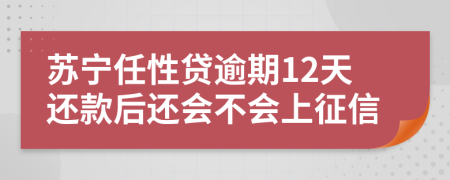 苏宁任性贷逾期12天还款后还会不会上征信
