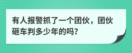 有人报警抓了一个团伙，团伙砸车判多少年的吗？