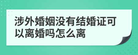 涉外婚姻没有结婚证可以离婚吗怎么离