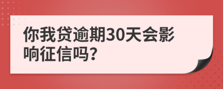 你我贷逾期30天会影响征信吗？