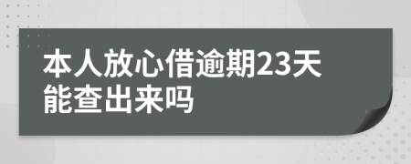 本人放心借逾期23天能查出来吗