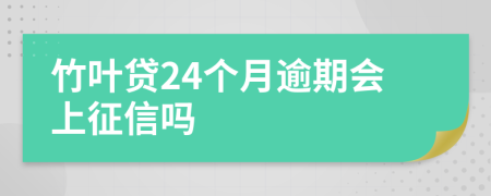 竹叶贷24个月逾期会上征信吗
