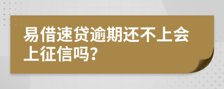 易借速贷逾期还不上会上征信吗？