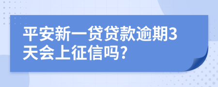 平安新一贷贷款逾期3天会上征信吗?