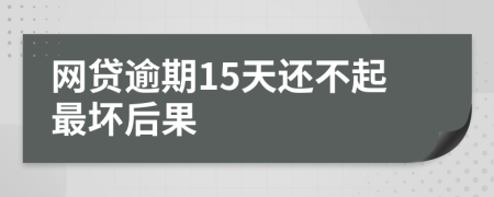 网贷逾期15天还不起最坏后果