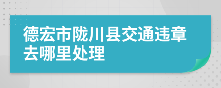 德宏市陇川县交通违章去哪里处理