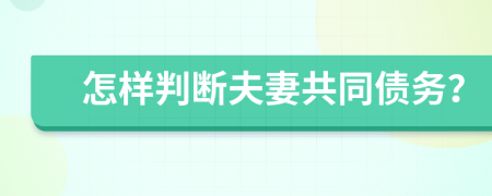 怎样判断夫妻共同债务？