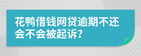 花鸭借钱网贷逾期不还会不会被起诉？