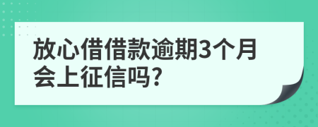 放心借借款逾期3个月会上征信吗?