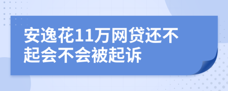 安逸花11万网贷还不起会不会被起诉