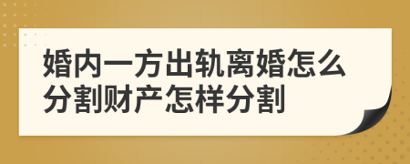 婚内一方出轨离婚怎么分割财产怎样分割