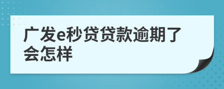 广发e秒贷贷款逾期了会怎样