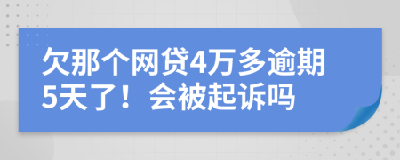 欠那个网贷4万多逾期5天了！会被起诉吗