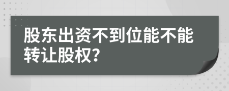 股东出资不到位能不能转让股权？