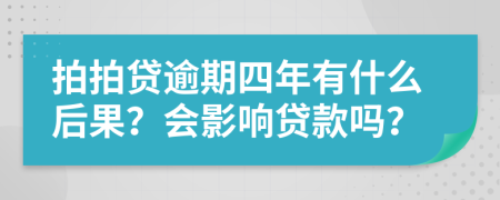 拍拍贷逾期四年有什么后果？会影响贷款吗？