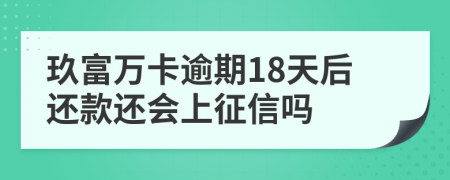 玖富万卡逾期18天后还款还会上征信吗