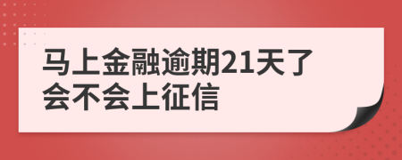 马上金融逾期21天了会不会上征信