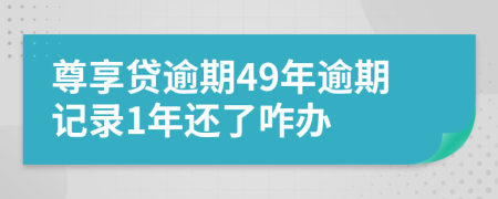 尊享贷逾期49年逾期记录1年还了咋办