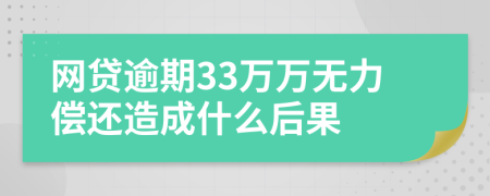 网贷逾期33万万无力偿还造成什么后果