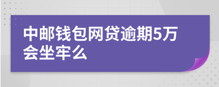 中邮钱包网贷逾期5万会坐牢么