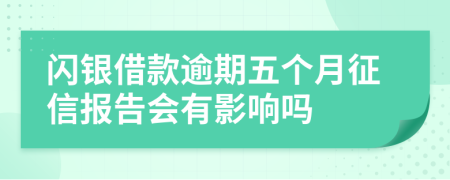 闪银借款逾期五个月征信报告会有影响吗