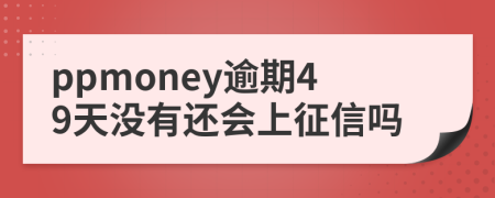 ppmoney逾期49天没有还会上征信吗