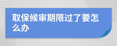 取保候审期限过了要怎么办