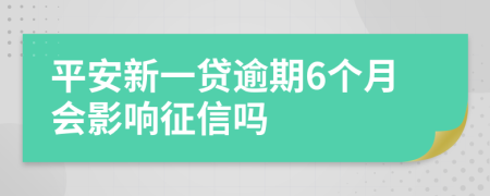 平安新一贷逾期6个月会影响征信吗