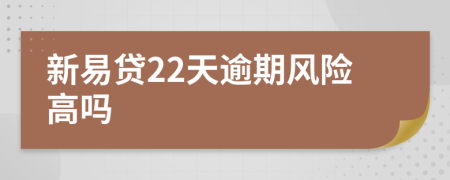 新易贷22天逾期风险高吗