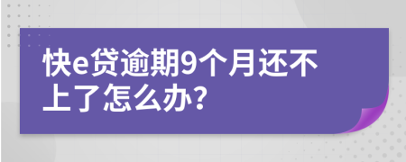 快e贷逾期9个月还不上了怎么办？