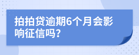 拍拍贷逾期6个月会影响征信吗？