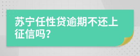 苏宁任性贷逾期不还上征信吗？