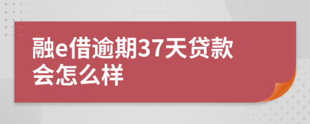 融e借逾期37天贷款会怎么样