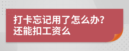 打卡忘记用了怎么办？还能扣工资么