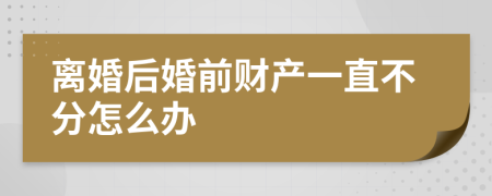 离婚后婚前财产一直不分怎么办