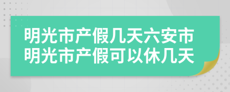 明光市产假几天六安市明光市产假可以休几天