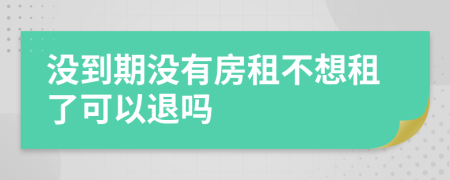 没到期没有房租不想租了可以退吗