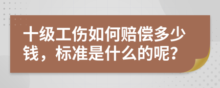 十级工伤如何赔偿多少钱，标准是什么的呢？