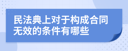 民法典上对于构成合同无效的条件有哪些