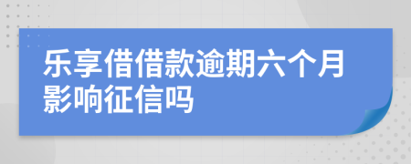 乐享借借款逾期六个月影响征信吗