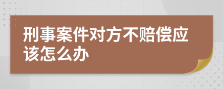 刑事案件对方不赔偿应该怎么办