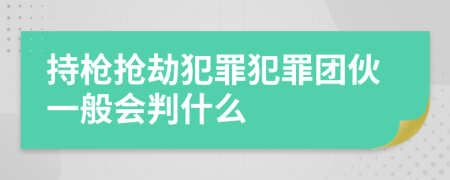 持枪抢劫犯罪犯罪团伙一般会判什么